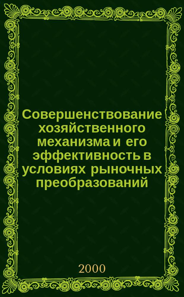 Совершенствование хозяйственного механизма и его эффективность в условиях рыночных преобразований : Материалы всерос. науч.-практ. конф., (12 апр. 2000 г.)