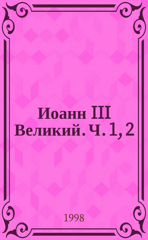 Иоанн III Великий. Ч. 1, 2