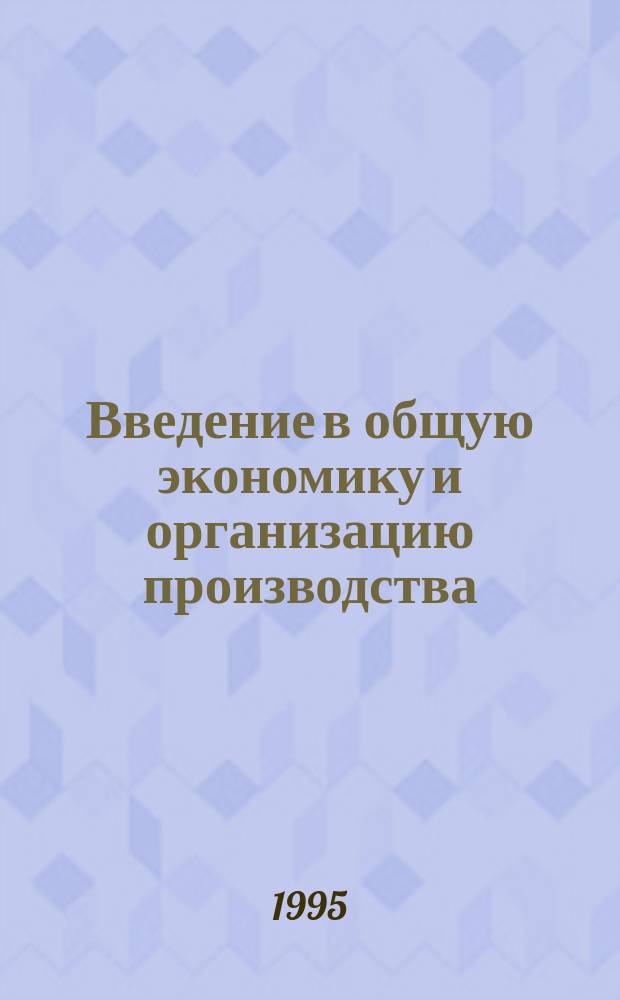 Введение в общую экономику и организацию производства : Руководство по экономике и обществ. наукам изд-ва "Фалена"