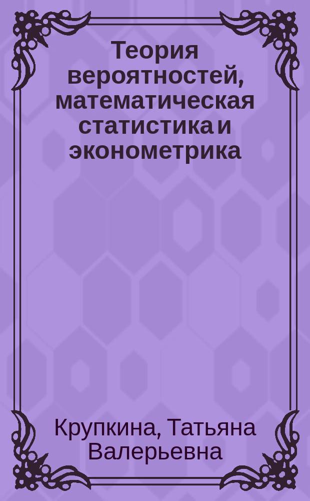 Теория вероятностей, математическая статистика и эконометрика : Учеб. пособие : В 2 кн.