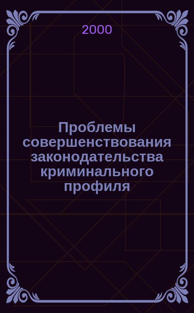 Проблемы совершенствования законодательства криминального профиля : Сб. науч. ст