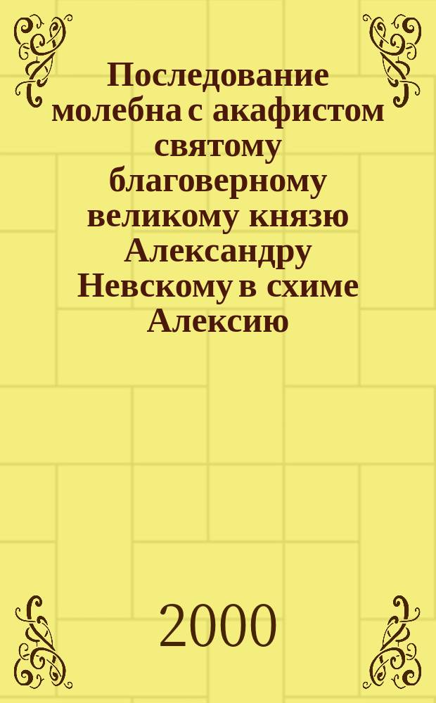 Последование молебна с акафистом святому благоверному великому князю Александру Невскому в схиме Алексию