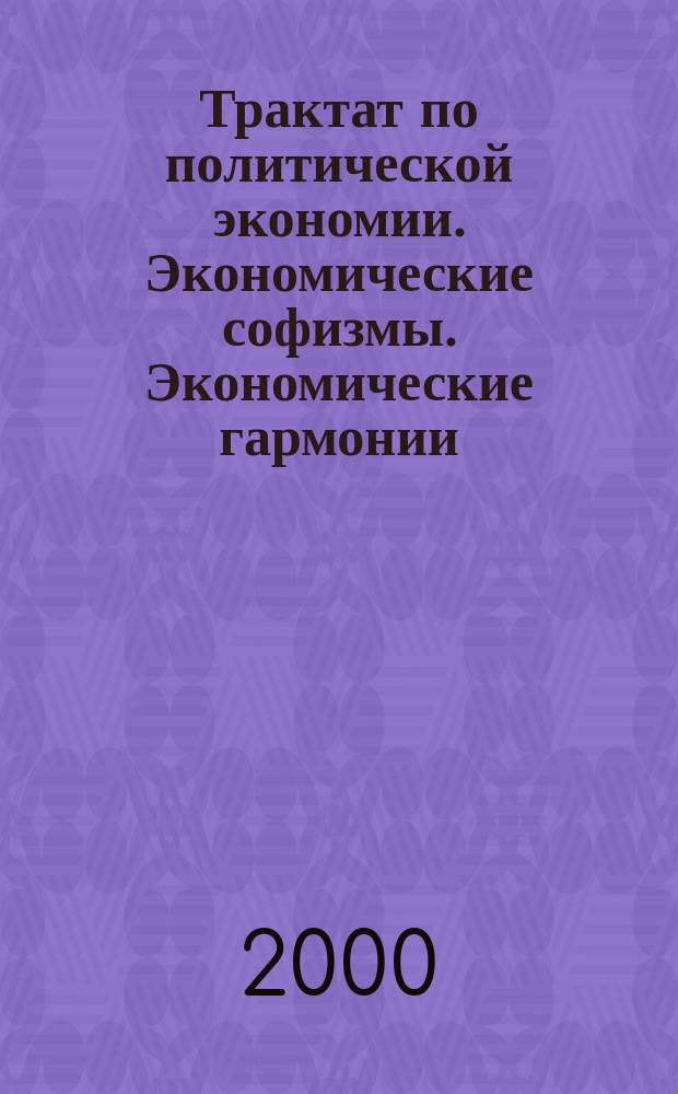 Трактат по политической экономии. Экономические софизмы. Экономические гармонии