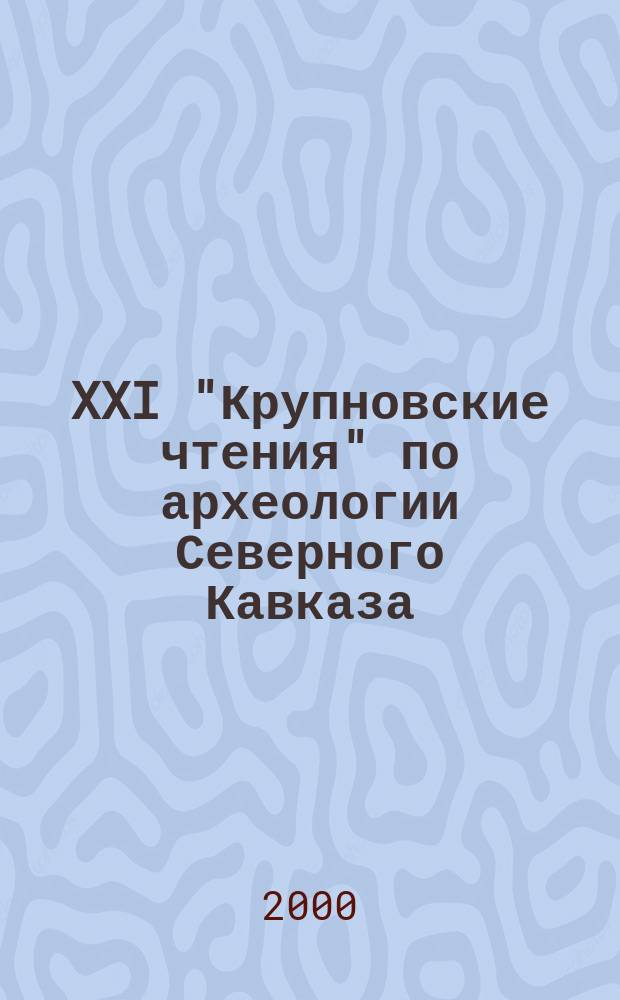 XXI "Крупновские чтения" по археологии Северного Кавказа : (Тез. докл.)