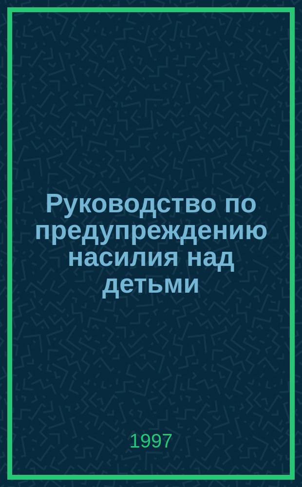 Руководство по предупреждению насилия над детьми : Сборник