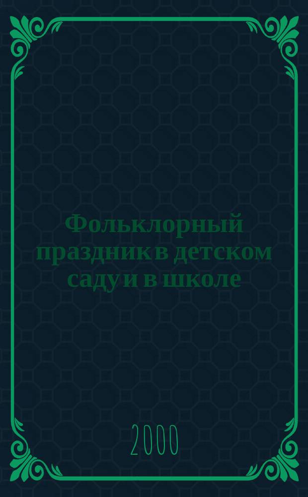 Фольклорный праздник в детском саду и в школе : Песни, игры, загадки, театрализован. представления в авт. записи, нот. расшифровке и ред