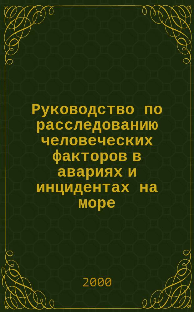 Руководство по расследованию человеческих факторов в авариях и инцидентах на море = Guidelines for the investigation of human factors in marine casualties and incidents : (Прил. к Кодексу Междунар. мор. орг. по проведению расследований аварий и инцидентов на море) : (Резолюция А.884(21) ИМО) : Текст резолюции 21-й сессии Ассамблеи ИМО (нояб. 1991 г.)