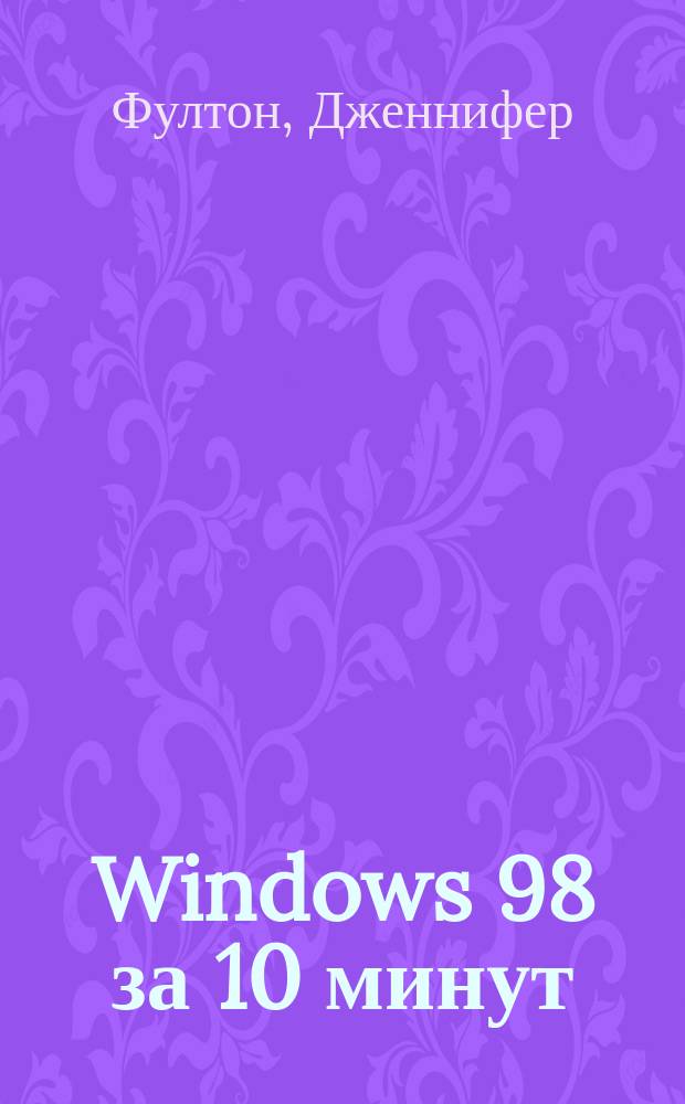 Windows 98 за 10 минут : Учеб. пособие : Пер. с англ.