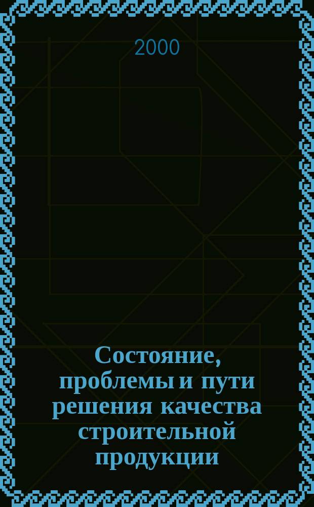 Состояние, проблемы и пути решения качества строительной продукции : Сб. докл. 2-й науч.-практ. конф. по качеству стр-ва