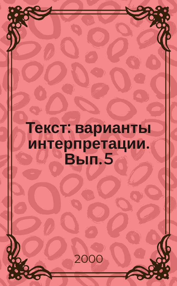 Текст: варианты интерпретации. Вып. 5 : Материалы V Межвузовской научно-практической конференции
