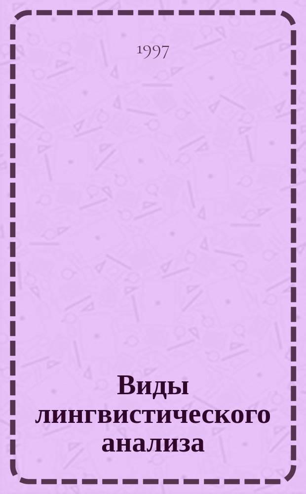 Виды лингвистического анализа : Учеб.-метод. материалы к самостоят. работе студентов по соврем. рус. яз. и ист.-лингв. дисциплинам. По спец. "021700-филология" и "031200 - педагогика и методика нач. образования"