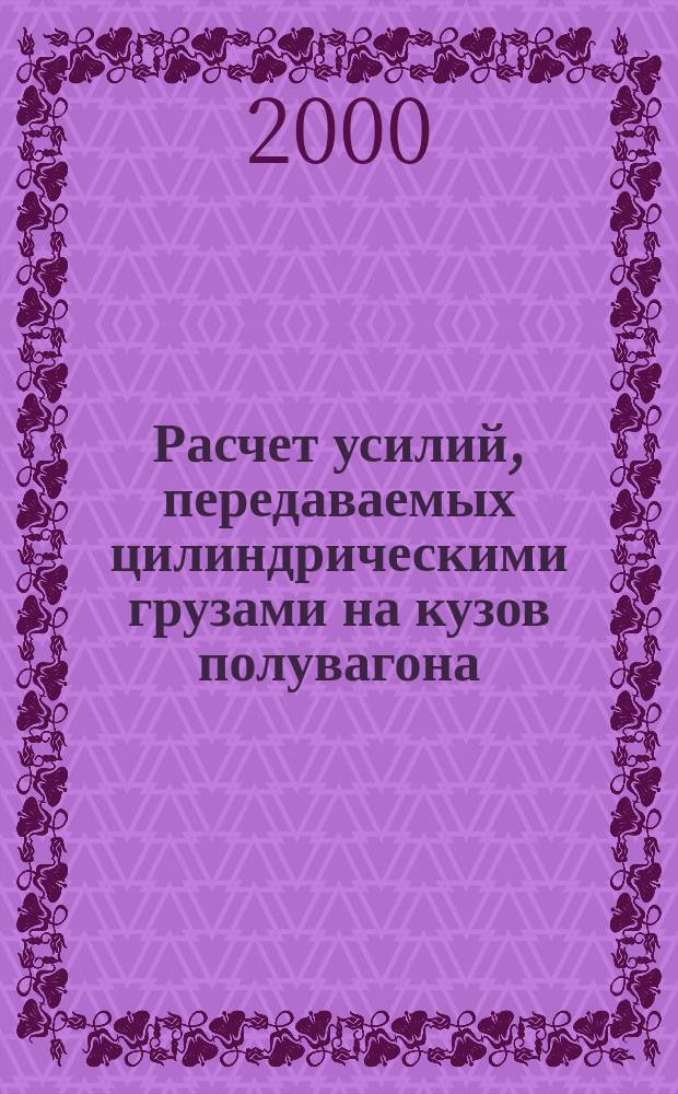 Расчет усилий, передаваемых цилиндрическими грузами на кузов полувагона