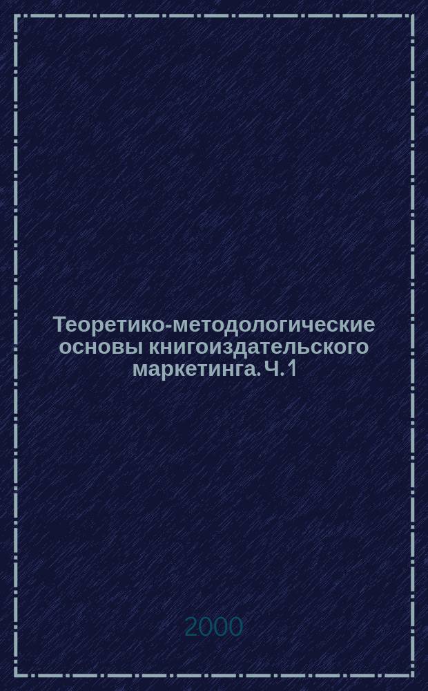 Теоретико-методологические основы книгоиздательского маркетинга. Ч. 1