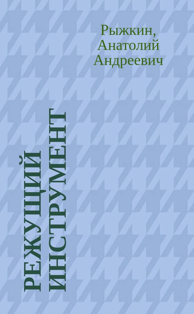 Режущий инструмент : Учеб. пособие для студентов вузов по спец. "Технология машиностроения" и "Металлорежущие станки и инструмент"