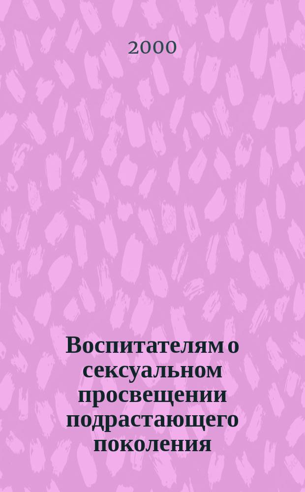 Воспитателям о сексуальном просвещении подрастающего поколения : Метод. рекомендации