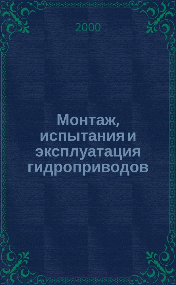 Монтаж, испытания и эксплуатация гидроприводов : Учеб. пособие для студентов вузов, обучающихся по специальности "Гидравл. машины, гидроприводы и гидропневмоавтоматика"