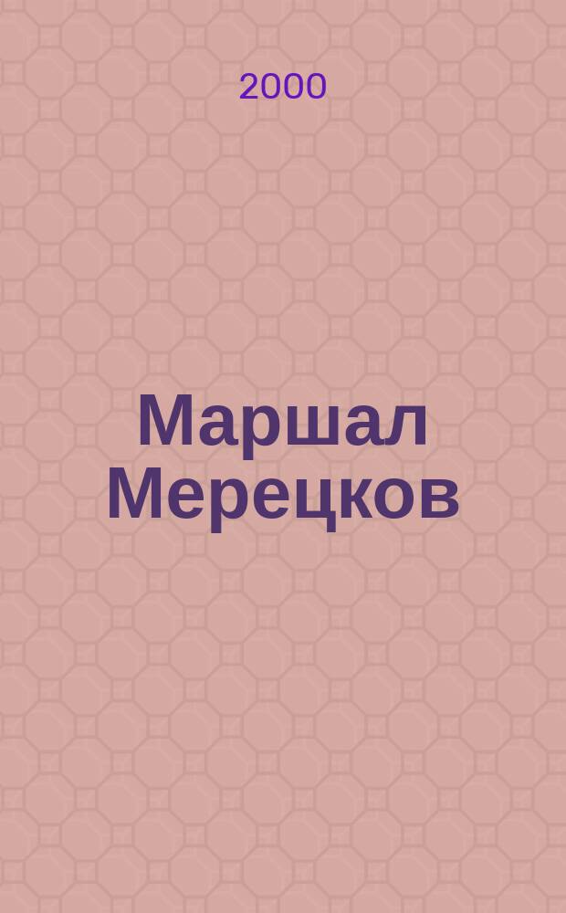 Маршал Мерецков : Сб. докум. повестей и воспоминаний : К 100-летию со дня рождения