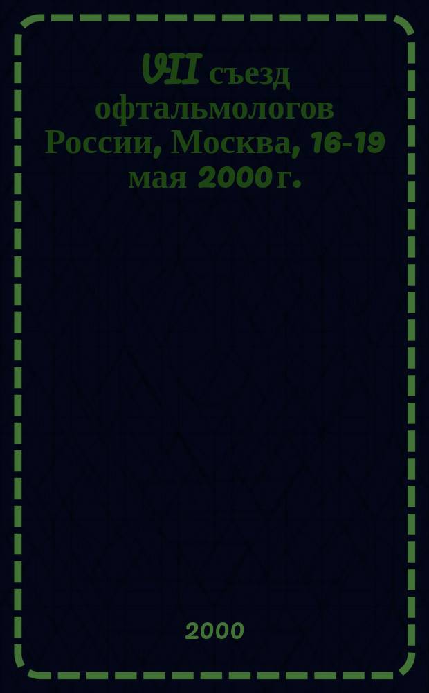 VII съезд офтальмологов России, Москва, 16-19 мая 2000 г. : Тез. докл