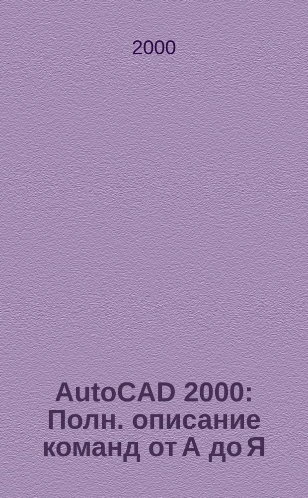 AutoCAD 2000 : Полн. описание команд от А до Я : Справ. рук. : Для Windows 95/98 и Windows NT
