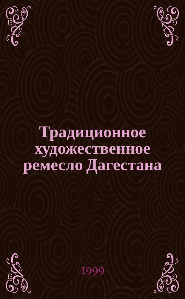 Традиционное художественное ремесло Дагестана = Traditional artistic handicraft of Daghestan : (ХIХ-начало ХХ в.)