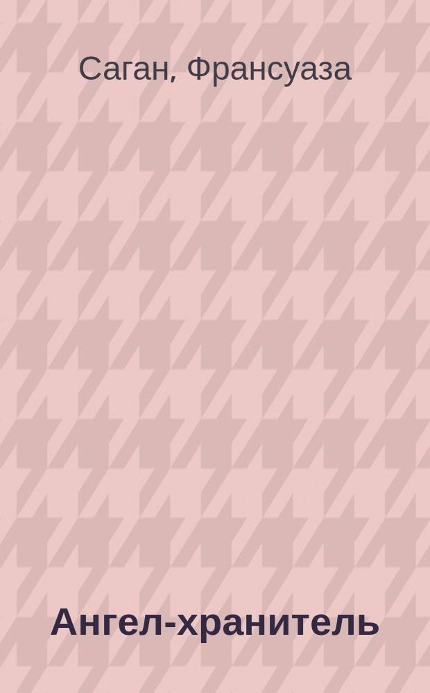 Ангел-хранитель; В память о лучшем: Роман, эссе / Франсуаза Саган; Пер. с фр. Е.Залогиной, Л. Завьяловой