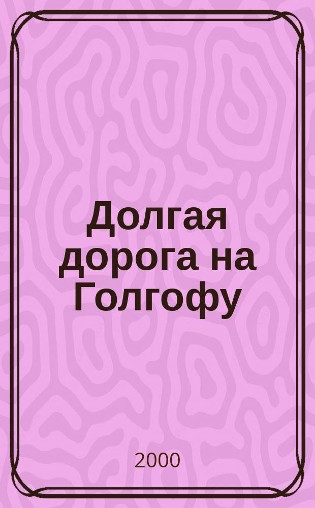 Долгая дорога на Голгофу : Ист. хроника. Воспоминания