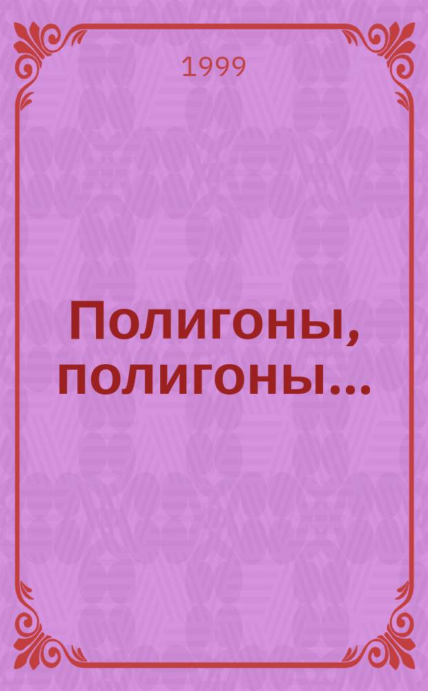 Полигоны, полигоны ... : Записки инженера-испытателя