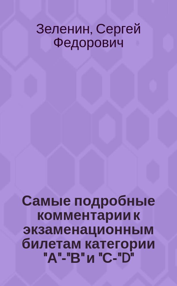 Самые подробные комментарии к экзаменационным билетам категории "А"-"В" и "С-"D" : Для приема теорет. экзаменов на право упр. трансп. средствами категории "А"-"В" и "С"-"D"