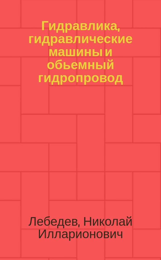 Гидравлика, гидравлические машины и обьемный гидропровод : Учеб. пособие по дисциплине "Гидравлика, гидравл. машины и гидропривод"