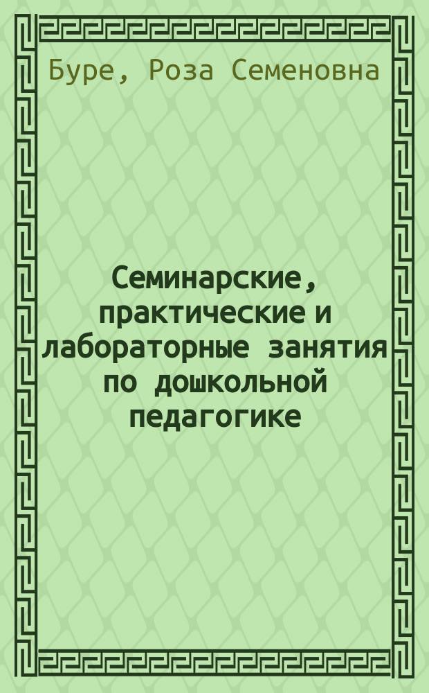 Семинарские, практические и лабораторные занятия по дошкольной педагогике : Учеб. пособие для студентов высш. пед. учеб. заведений, обучающихся по спец. "Дошк. педагогика и психология", "Педагогика и методика дошк. образования"