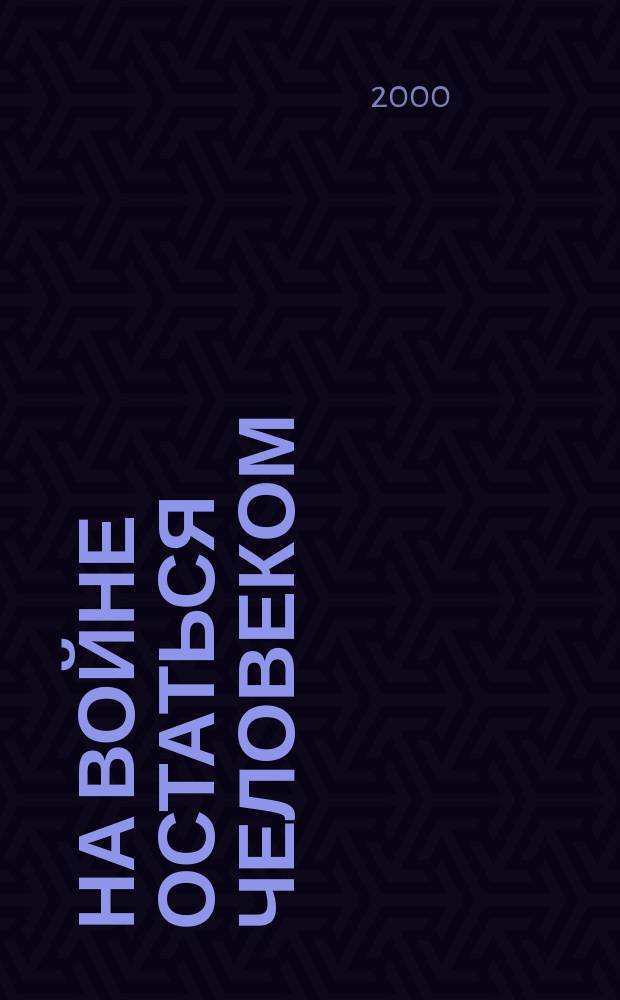 На войне остаться человеком : Фронтовые страницы рус. прозы 60-90-х годов : В помощь преподавателям, старшеклассникам и абитуриентам