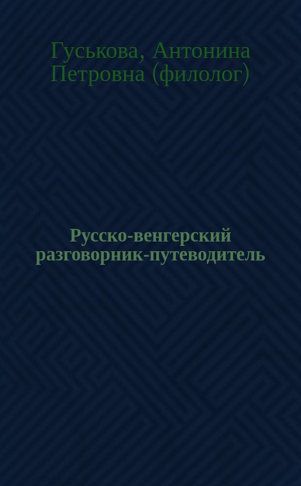 Русско-венгерский разговорник-путеводитель = Orosz-magyar társalgási könyv-útikalauz : Для туристов и деловых людей