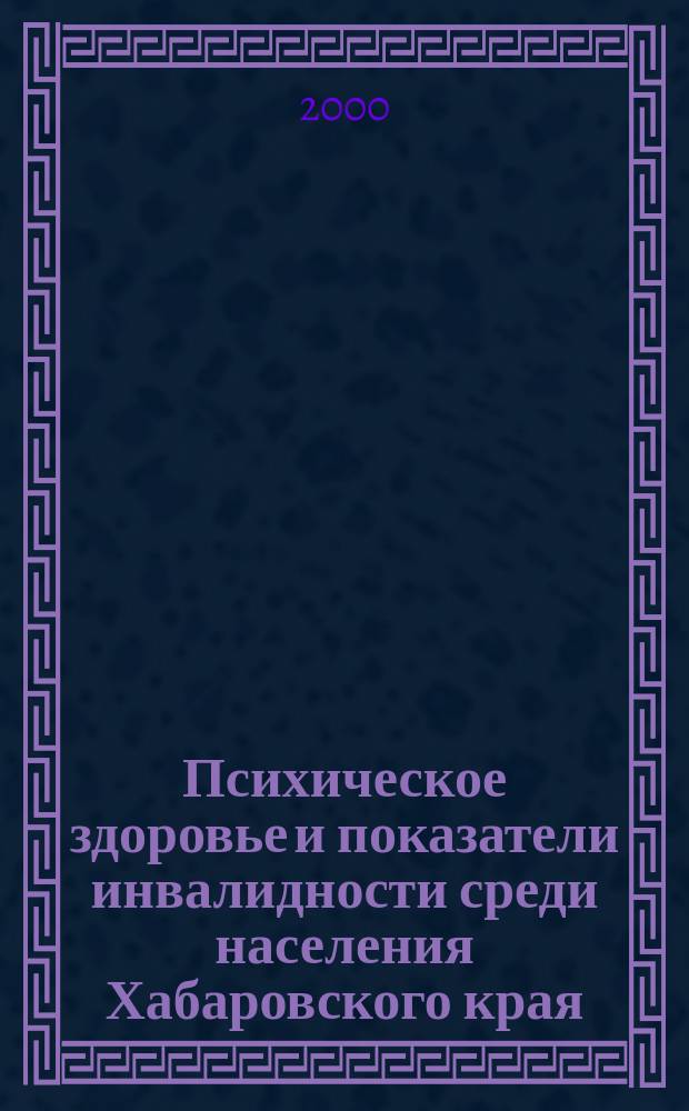 Психическое здоровье и показатели инвалидности среди населения Хабаровского края ... ... в 1998-1999 гг.