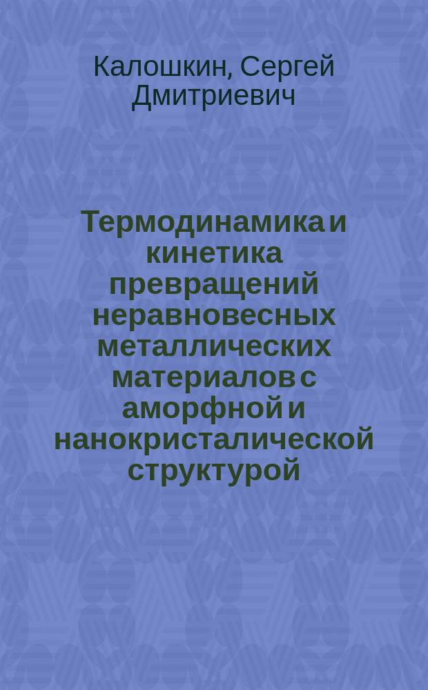 Термодинамика и кинетика превращений неравновесных металлических материалов с аморфной и нанокристалической структурой : Автореф. дис. на соиск. учен. степ. д.ф.-м.н. : Спец. 01.04.07