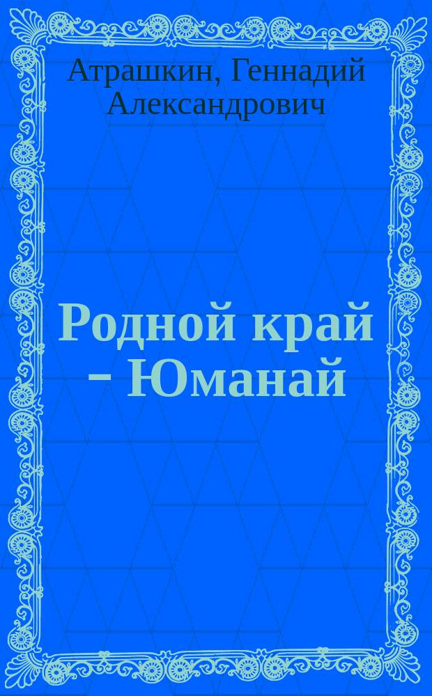 Родной край - Юманай : Ист.-экон. и худож.-публицист. очерки