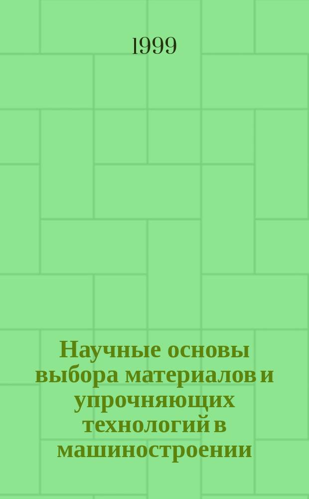 Научные основы выбора материалов и упрочняющих технологий в машиностроении : Учеб. пособие для студентов вузов, обучающихся по специальностям "Материаловедение в машиностроении" и "Металловедение и термическая обработка металлов"