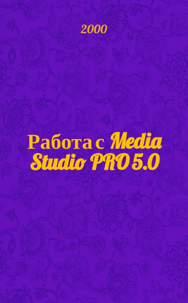 Работа с Media Studio PRO 5.0 : Учеб. пособие