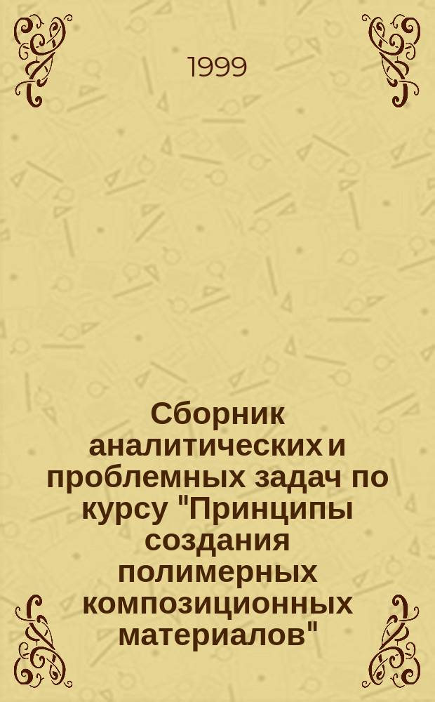 Сборник аналитических и проблемных задач по курсу "Принципы создания полимерных композиционных материалов" : (Учеб.-метод. пособие)