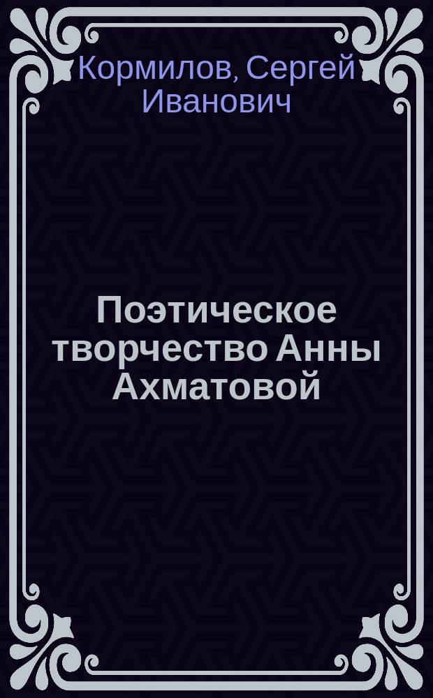 Поэтическое творчество Анны Ахматовой : В помощь преподавателям, старшеклассникам и абитуриентам