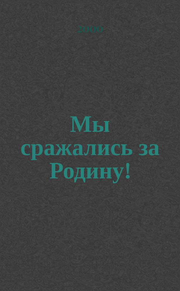 Мы сражались за Родину! : Док. повесть о Великой Отечественной войне, 1941-1945 гг. : Воспоминания участников боевых сражений - ветеранов органов внутр. дел Восьмого гл. упр. МВД России