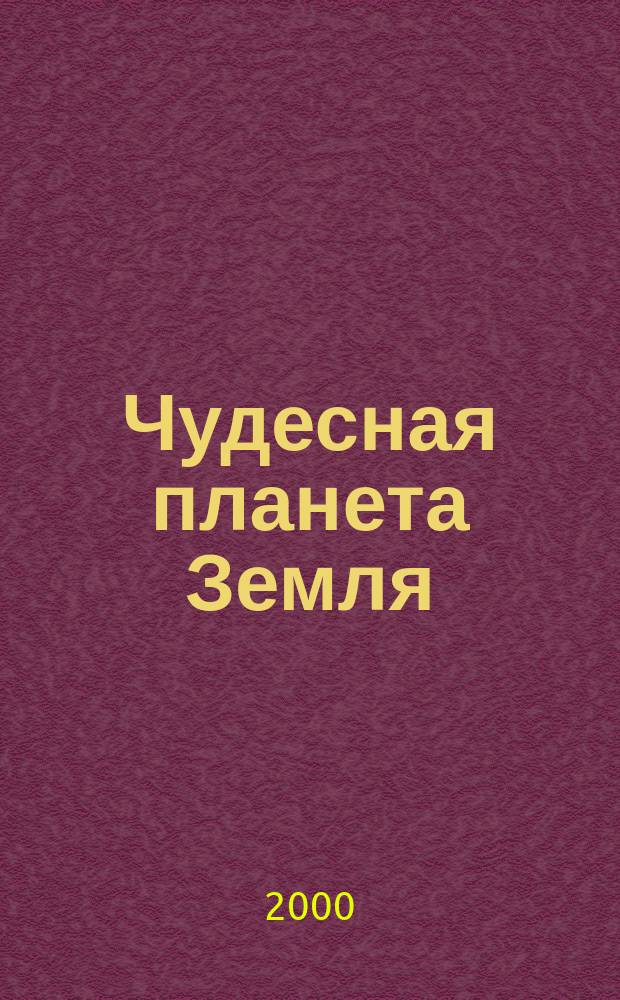 Чудесная планета Земля : Энцикл. для детей : Для мл. шк. возраста