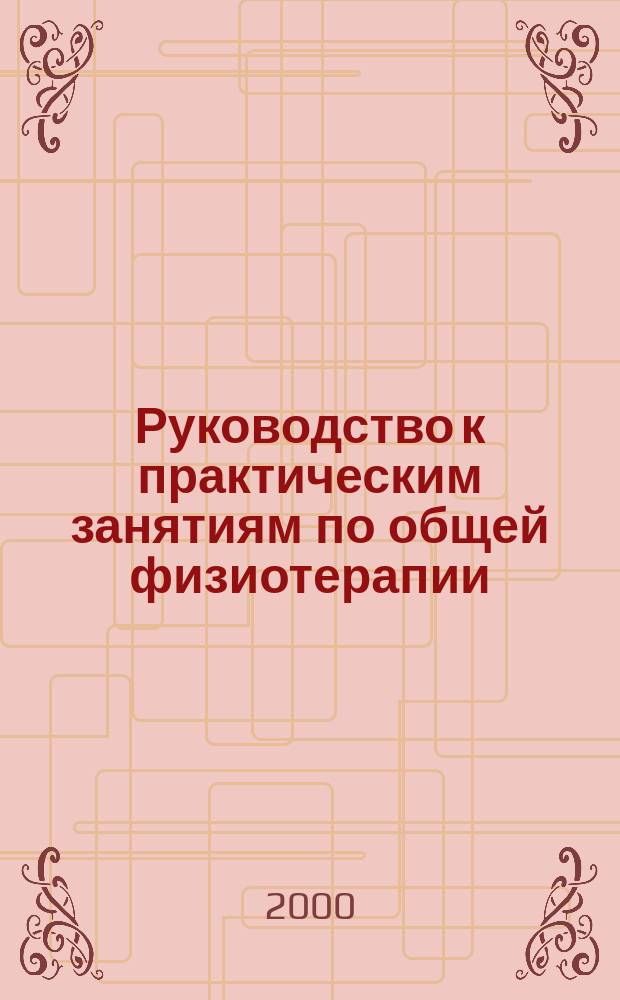 Руководство к практическим занятиям по общей физиотерапии : Учеб. пособие для студентов мед. вузов