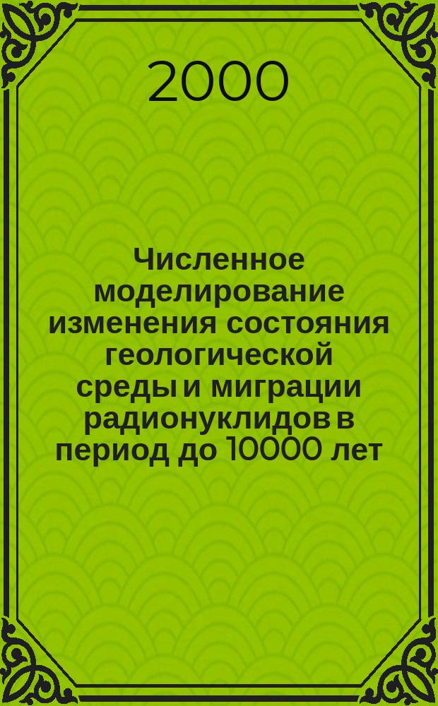 Численное моделирование изменения состояния геологической среды и миграции радионуклидов в период до 10000 лет
