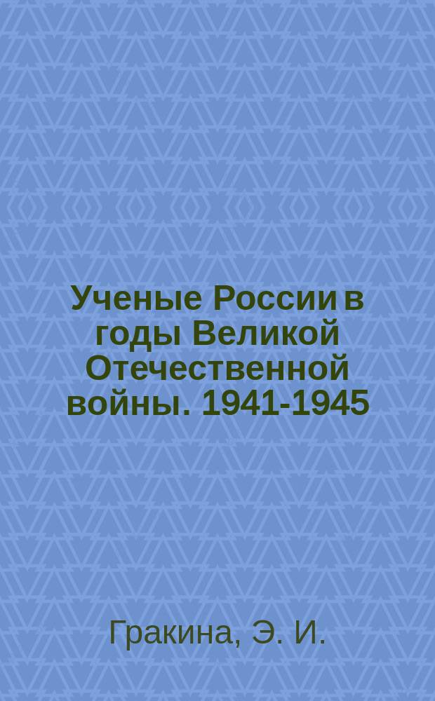 Ученые России в годы Великой Отечественной войны. 1941-1945