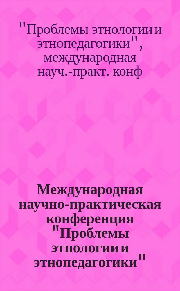 Международная научно-практическая конференция "Проблемы этнологии и этнопедагогики", [21-24 апр. 1999 г.] : Сб. ст. и материалов конф., а также конф. "Россия и Сибирь: опыт четырехвековой истории", организ. осенью 1998 г.
