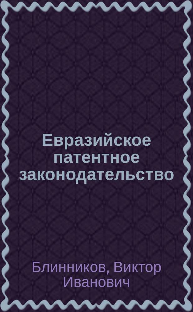 Евразийское патентное законодательство : Коммент. и норматив. акты