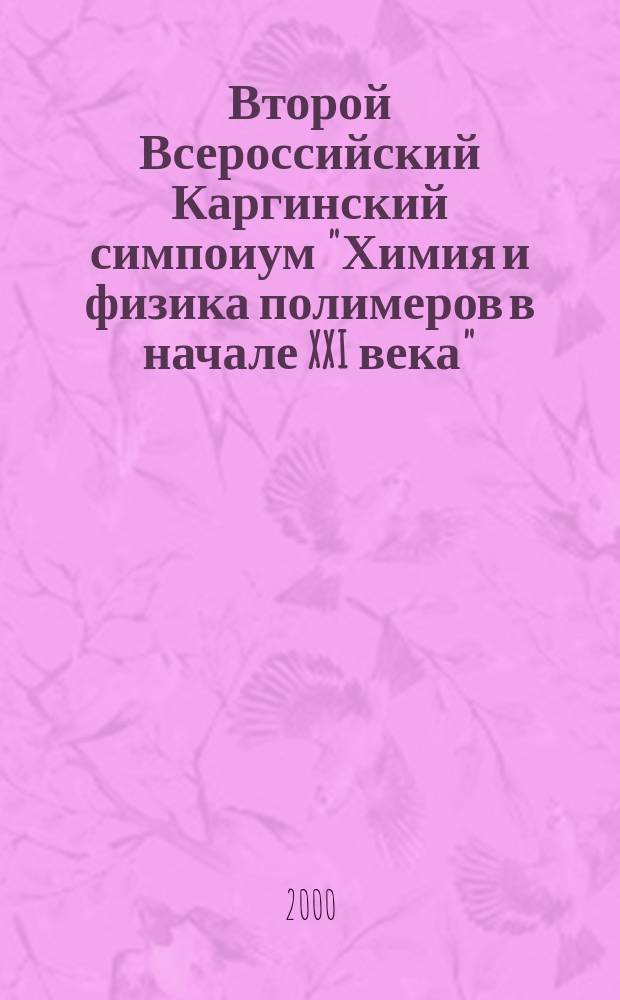 Второй Всероссийский Каргинский симпоиум "Химия и физика полимеров в начале XXI века" (с международным участием). Ч. 2