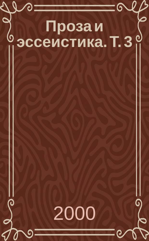 [Проза и эссеистика. [Т.] 3 : Эссеистика. Критика