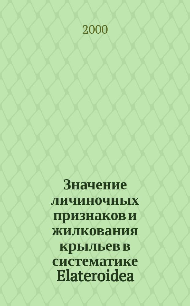 Значение личиночных признаков и жилкования крыльев в систематике Elateroidea (Coleoptera) : Докл. на пятьдесят втором ежегод. чтении памяти Н.А. Холодковского, 1 апр. 1999 г