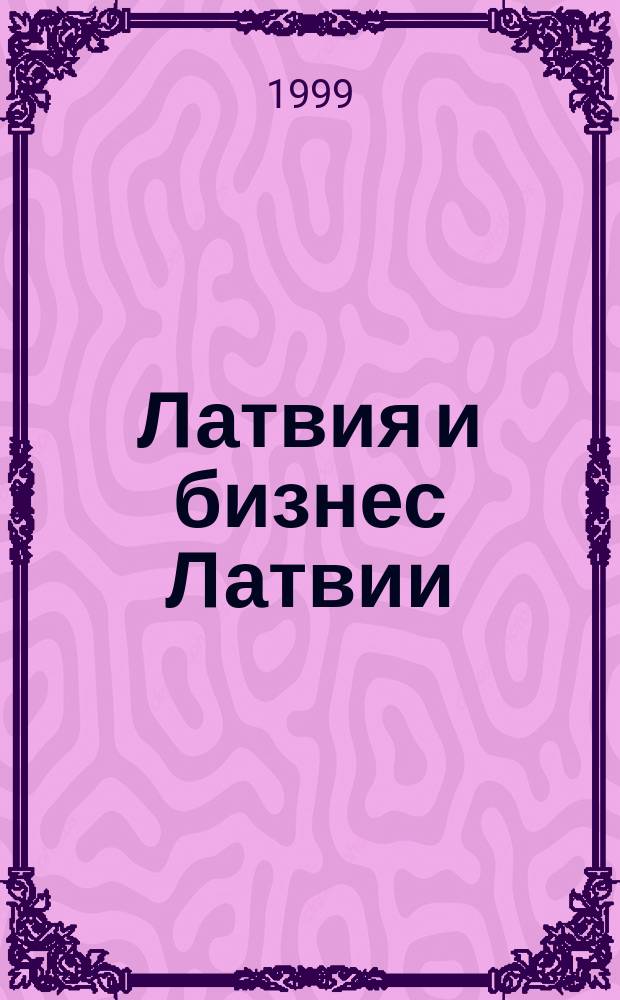 Латвия и бизнес Латвии : Годовая кн. : 1999